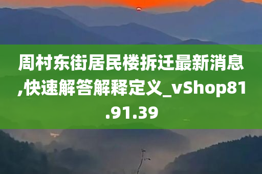 周村东街居民楼拆迁最新消息,快速解答解释定义_vShop81.91.39