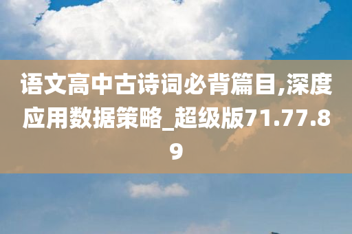 语文高中古诗词必背篇目,深度应用数据策略_超级版71.77.89