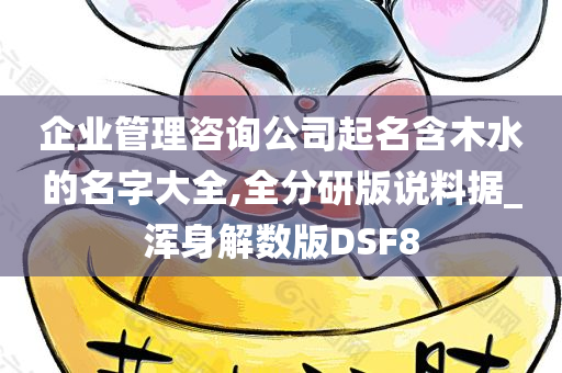 企业管理咨询公司起名含木水的名字大全,全分研版说料据_浑身解数版DSF8