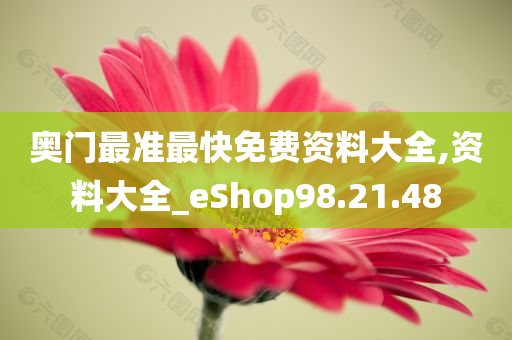 奥门最准最快免费资料大全,资料大全_eShop98.21.48