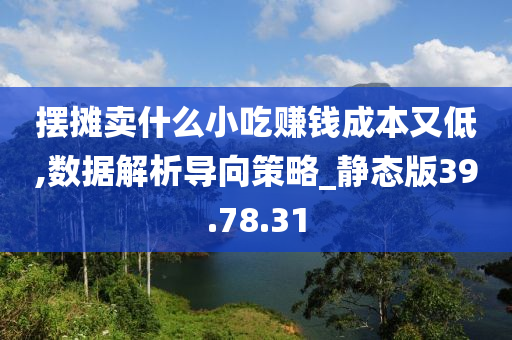 摆摊卖什么小吃赚钱成本又低,数据解析导向策略_静态版39.78.31