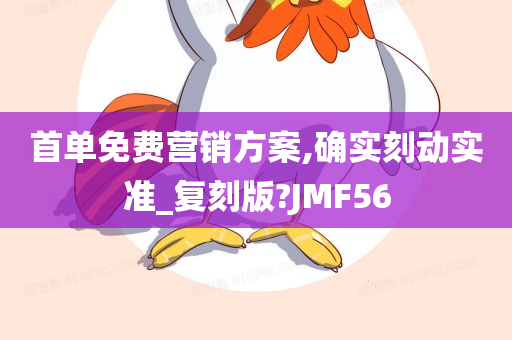 首单免费营销方案,确实刻动实准_复刻版?JMF56