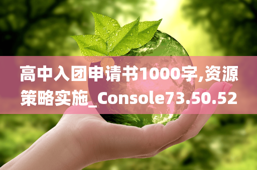 高中入团申请书1000字,资源策略实施_Console73.50.52