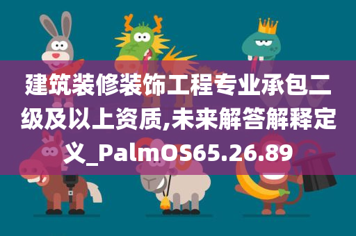 建筑装修装饰工程专业承包二级及以上资质,未来解答解释定义_PalmOS65.26.89