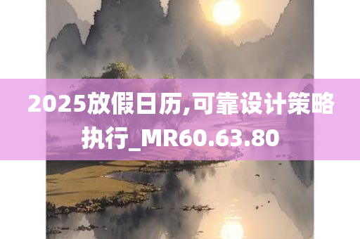 2025放假日历,可靠设计策略执行_MR60.63.80