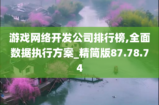 游戏网络开发公司排行榜,全面数据执行方案_精简版87.78.74