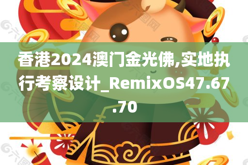 香港2024澳门金光佛,实地执行考察设计_RemixOS47.67.70