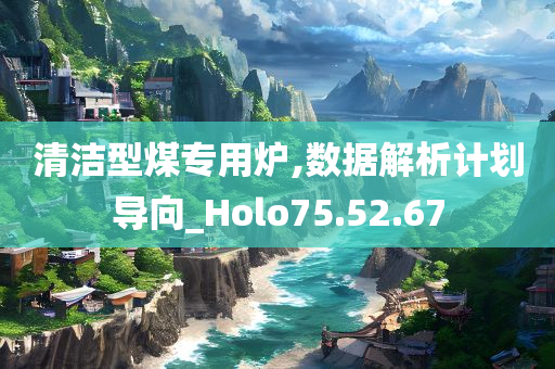 清洁型煤专用炉,数据解析计划导向_Holo75.52.67