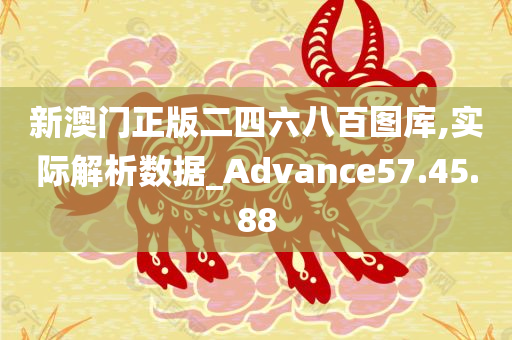 新澳门正版二四六八百图库,实际解析数据_Advance57.45.88