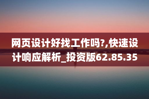 网页设计好找工作吗?,快速设计响应解析_投资版62.85.35