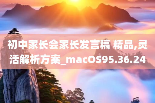 初中家长会家长发言稿 精品,灵活解析方案_macOS95.36.24