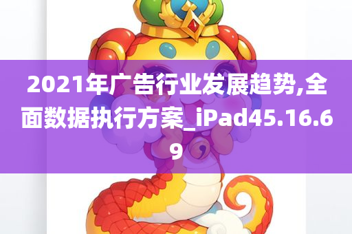 2021年广告行业发展趋势,全面数据执行方案_iPad45.16.69