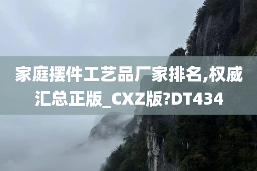 家庭摆件工艺品厂家排名,权威汇总正版_CXZ版?DT434