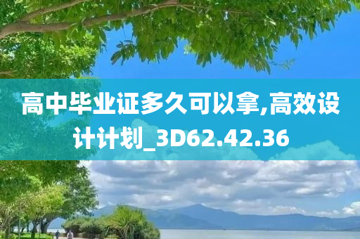 高中毕业证多久可以拿,高效设计计划_3D62.42.36