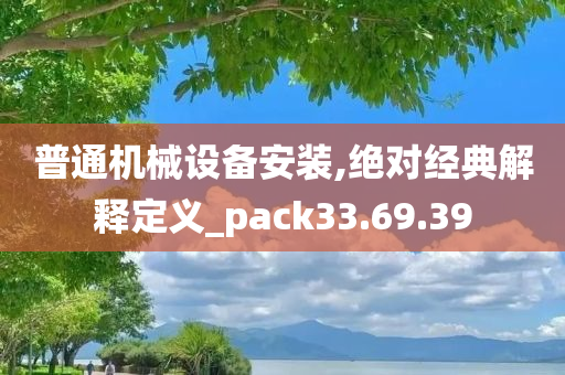 普通机械设备安装,绝对经典解释定义_pack33.69.39