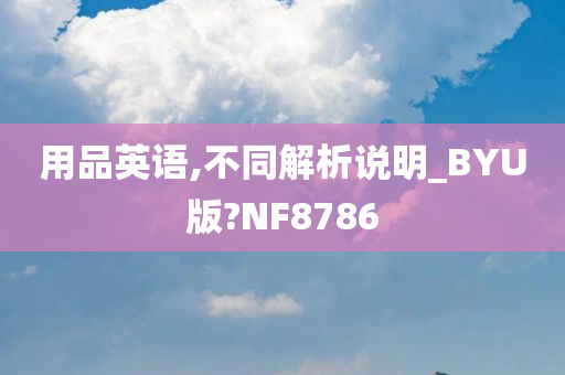 用品英语,不同解析说明_BYU版?NF8786