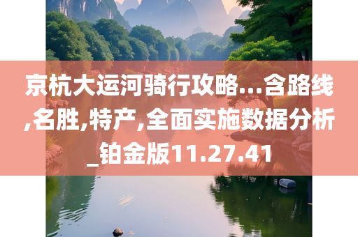 京杭大运河骑行攻略…含路线,名胜,特产,全面实施数据分析_铂金版11.27.41