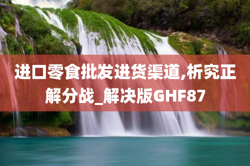 进口零食批发进货渠道,析究正解分战_解决版GHF87