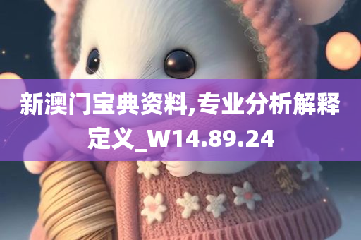 新澳门宝典资料,专业分析解释定义_W14.89.24