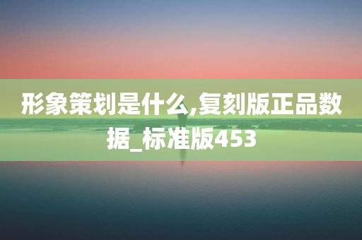 形象策划是什么,复刻版正品数据_标准版453