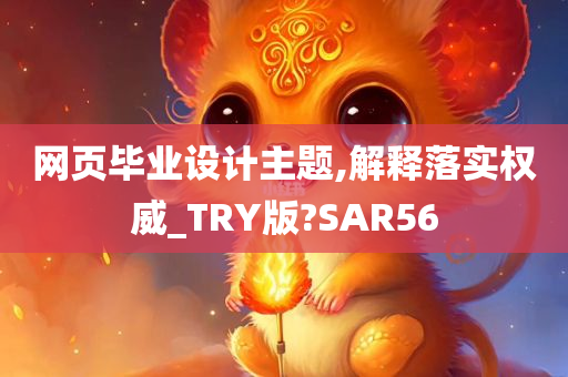 网页毕业设计主题,解释落实权威_TRY版?SAR56