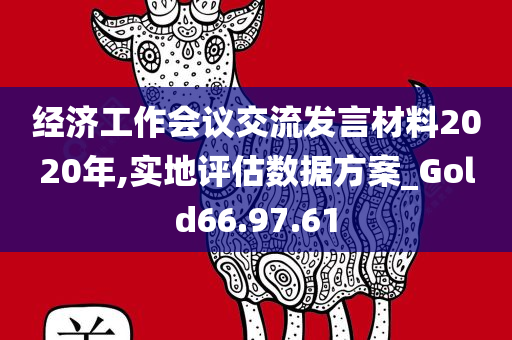 经济工作会议交流发言材料2020年,实地评估数据方案_Gold66.97.61