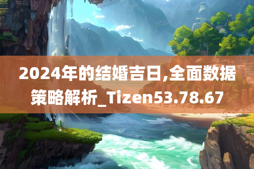 2024年的结婚吉日,全面数据策略解析_Tizen53.78.67