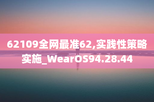 62109全网最准62,实践性策略实施_WearOS94.28.44