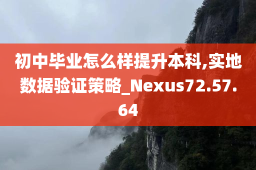 初中毕业怎么样提升本科,实地数据验证策略_Nexus72.57.64