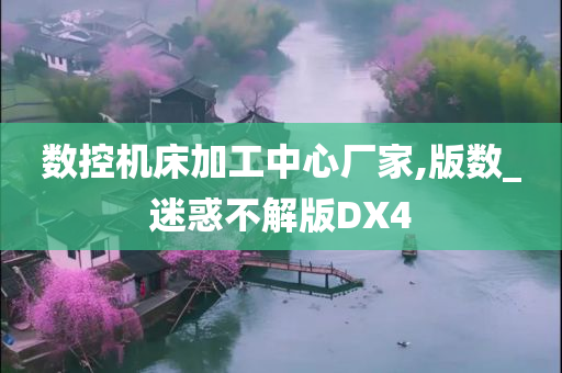 数控机床加工中心厂家,版数_迷惑不解版DX4