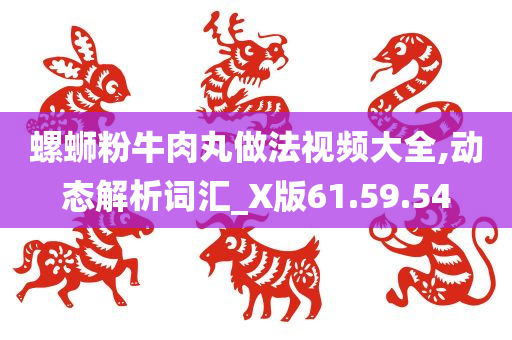 螺蛳粉牛肉丸做法视频大全,动态解析词汇_X版61.59.54