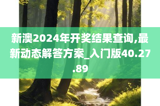 新澳2024年开奖结果查询,最新动态解答方案_入门版40.27.89