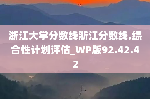 浙江大学分数线浙江分数线,综合性计划评估_WP版92.42.42