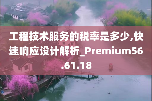 工程技术服务的税率是多少,快速响应设计解析_Premium56.61.18