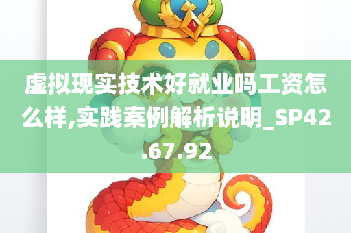 虚拟现实技术好就业吗工资怎么样,实践案例解析说明_SP42.67.92