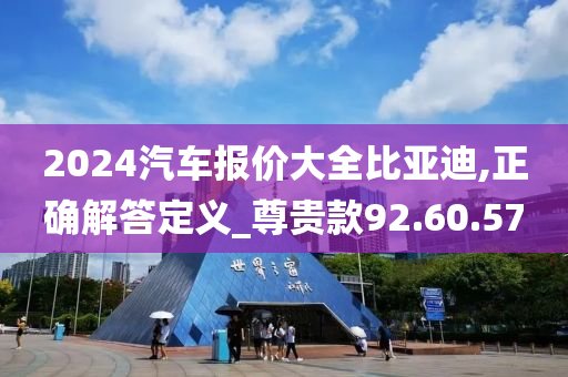 2024汽车报价大全比亚迪,正确解答定义_尊贵款92.60.57