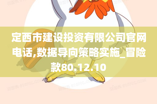 定西市建设投资有限公司官网电话,数据导向策略实施_冒险款80.12.10