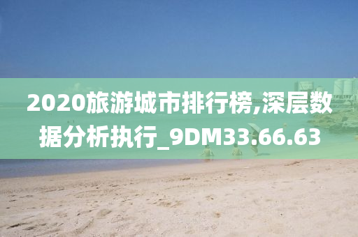 2020旅游城市排行榜,深层数据分析执行_9DM33.66.63