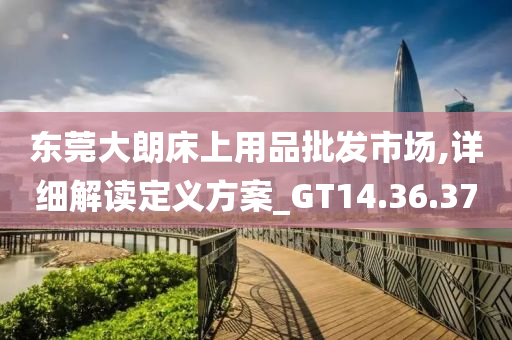 东莞大朗床上用品批发市场,详细解读定义方案_GT14.36.37