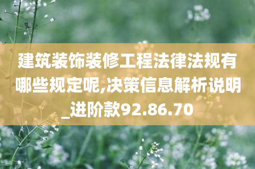 建筑装饰装修工程法律法规有哪些规定呢,决策信息解析说明_进阶款92.86.70