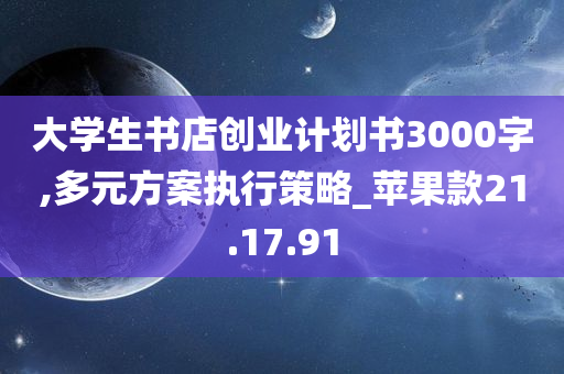 大学生书店创业计划书3000字,多元方案执行策略_苹果款21.17.91