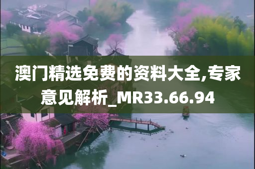 澳门精选免费的资料大全,专家意见解析_MR33.66.94