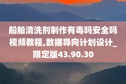 船舶清洗剂制作有毒吗安全吗视频教程,数据导向计划设计_限定版43.90.30