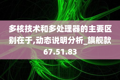 多核技术和多处理器的主要区别在于,动态说明分析_旗舰款67.51.83