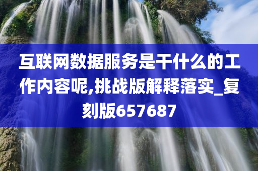 互联网数据服务是干什么的工作内容呢,挑战版解释落实_复刻版657687