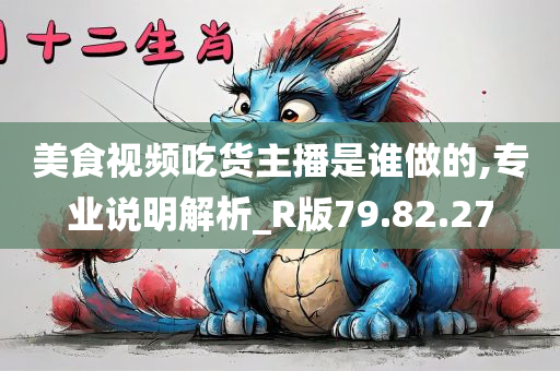 美食视频吃货主播是谁做的,专业说明解析_R版79.82.27