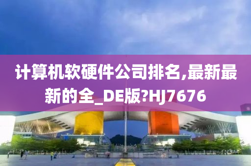 计算机软硬件公司排名,最新最新的全_DE版?HJ7676