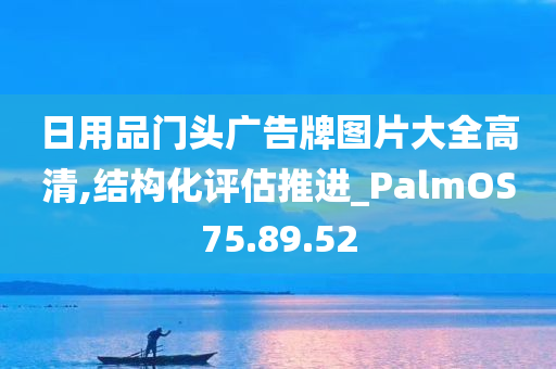 日用品门头广告牌图片大全高清,结构化评估推进_PalmOS75.89.52