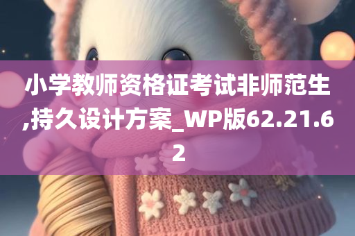 小学教师资格证考试非师范生,持久设计方案_WP版62.21.62