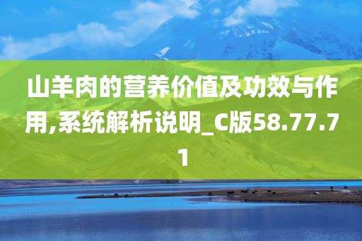 山羊肉的营养价值及功效与作用,系统解析说明_C版58.77.71